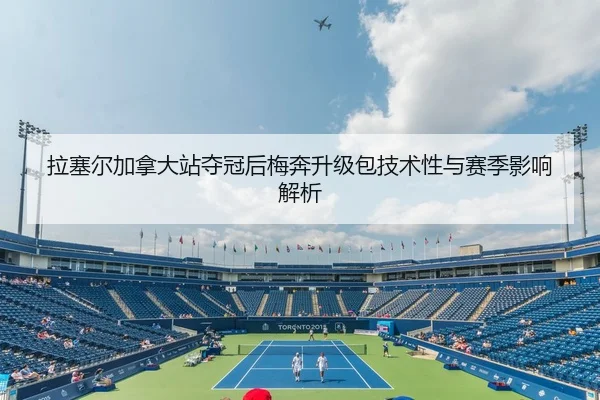 拉塞尔加拿大站夺冠后梅奔升级包技术性与赛季影响解析