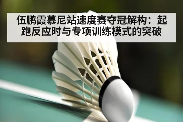 伍鹏霞慕尼站速度赛夺冠解构：起跑反应时与专项训练模式的突破