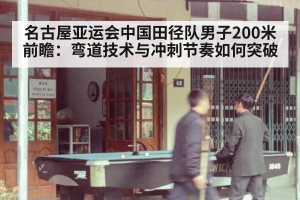 名古屋亚运会中国田径队男子200米前瞻：弯道技术与冲刺节奏如何突破
