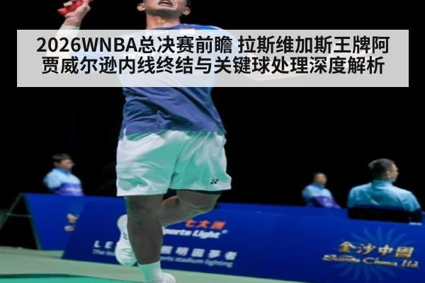 2026WNBA总决赛前瞻 拉斯维加斯王牌阿贾威尔逊内线终结与关键球处理深度解析
