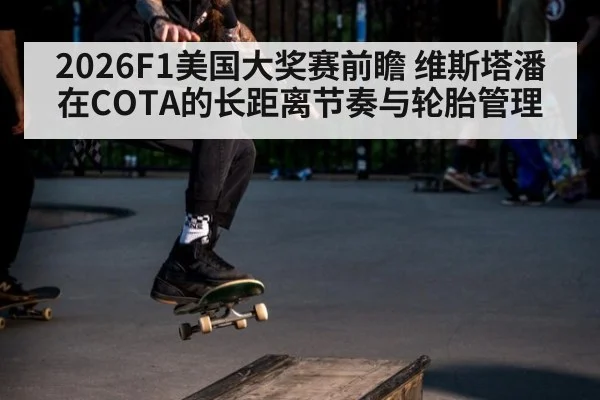 2026F1美国大奖赛前瞻 维斯塔潘在COTA的长距离节奏与轮胎管理