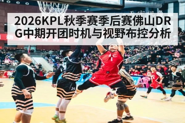2026KPL秋季赛季后赛佛山DRG中期开团时机与视野布控分析