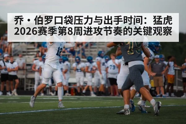 乔·伯罗口袋压力与出手时间：猛虎2026赛季第8周进攻节奏的关键观察